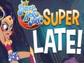 Spill DS Super Hero Girls Super Late!